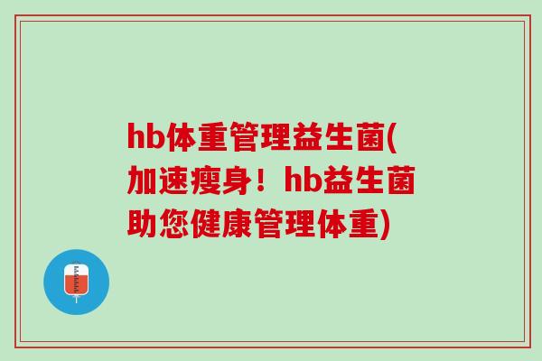 hb体重管理益生菌(加速瘦身！hb益生菌助您健康管理体重)