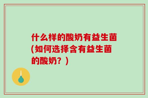 什么样的酸奶有益生菌(如何选择含有益生菌的酸奶？)