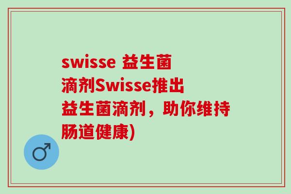 swisse 益生菌滴剂Swisse推出益生菌滴剂，助你维持肠道健康)