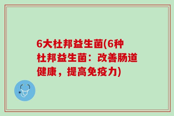 6大杜邦益生菌(6种杜邦益生菌：改善肠道健康，提高免疫力)