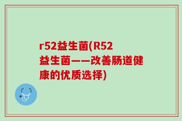r52益生菌(R52益生菌——改善肠道健康的优质选择)