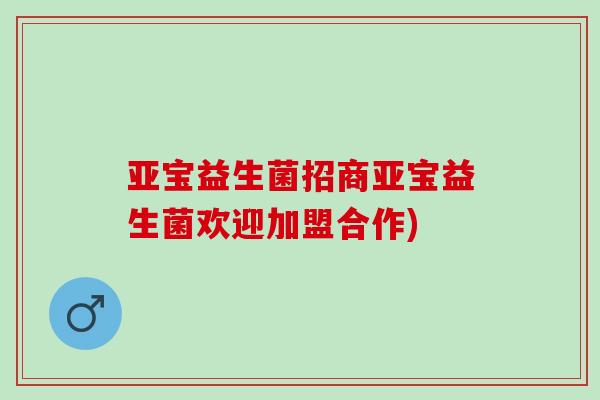 亚宝益生菌招商亚宝益生菌欢迎加盟合作)