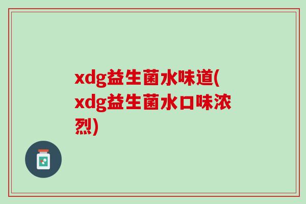 xdg益生菌水味道(xdg益生菌水口味浓烈)