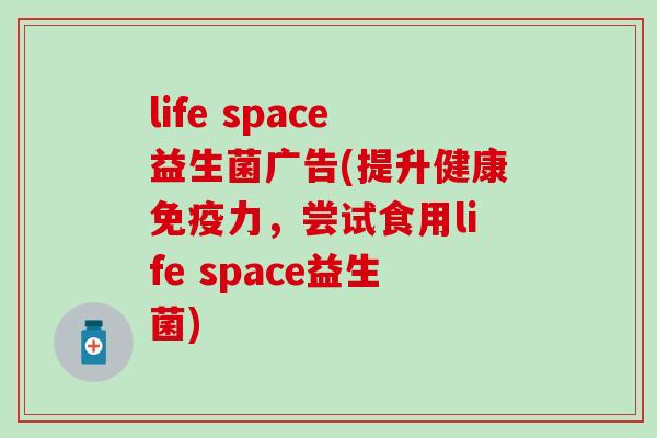 life space益生菌广告(提升健康免疫力，尝试食用life space益生菌)