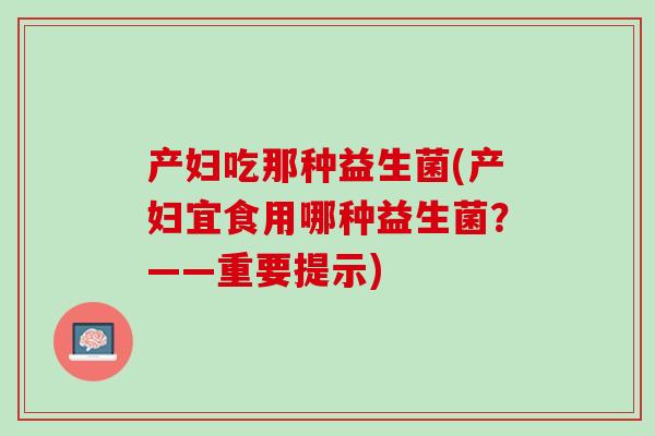产妇吃那种益生菌(产妇宜食用哪种益生菌？——重要提示)
