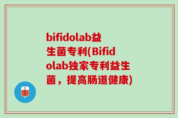 bifidolab益生菌专利(Bifidolab独家专利益生菌，提高肠道健康)