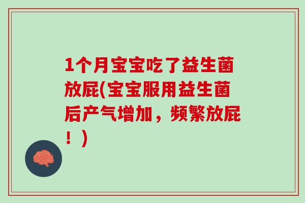 1个月宝宝吃了益生菌放屁(宝宝服用益生菌后产气增加，频繁放屁！)