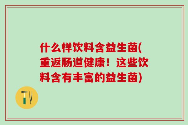 什么样饮料含益生菌(重返肠道健康！这些饮料含有丰富的益生菌)
