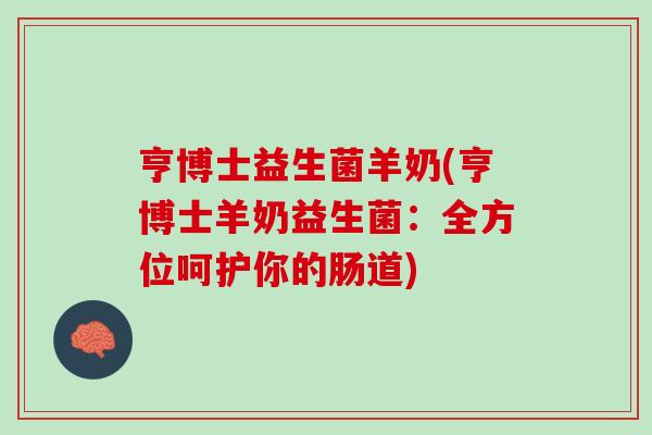 亨博士益生菌羊奶(亨博士羊奶益生菌：全方位呵护你的肠道)