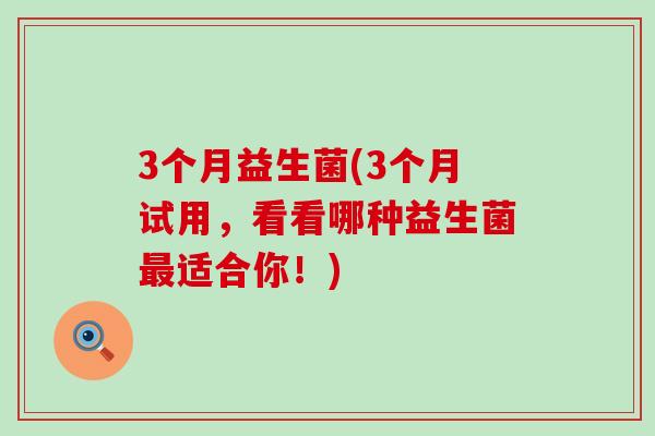 3个月益生菌(3个月试用，看看哪种益生菌最适合你！)