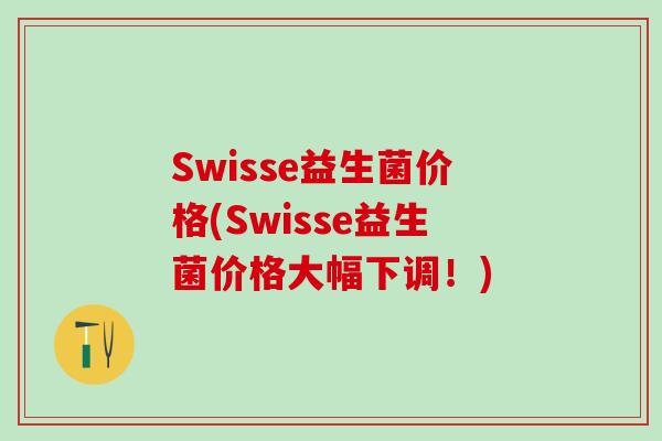 Swisse益生菌价格(Swisse益生菌价格大幅下调！)