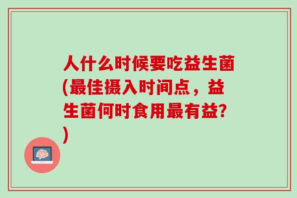 人什么时候要吃益生菌(最佳摄入时间点，益生菌何时食用最有益？)