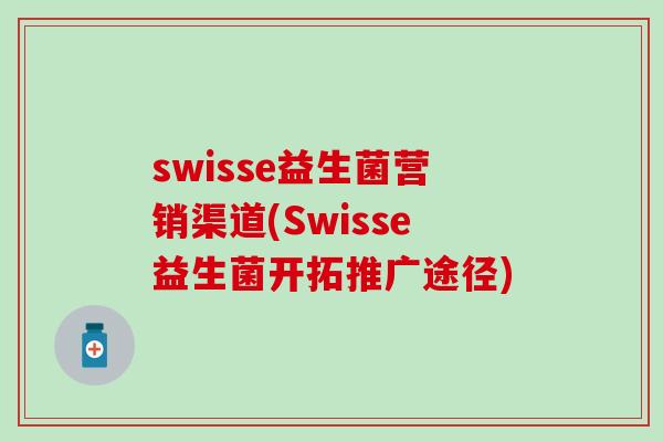 swisse益生菌营销渠道(Swisse益生菌开拓推广途径)