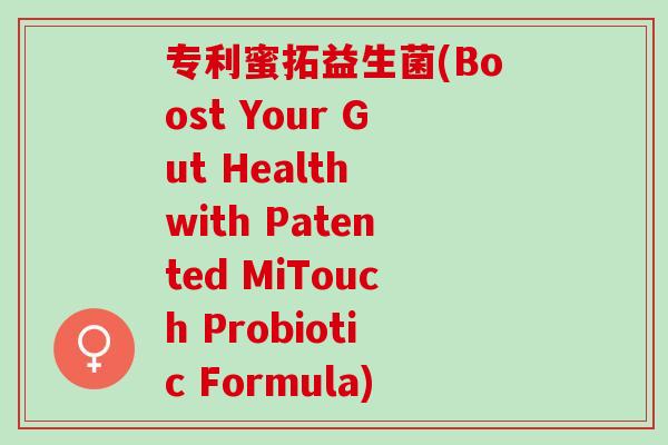 专利蜜拓益生菌(Boost Your Gut Health with Patented MiTouch Probiotic Formula)