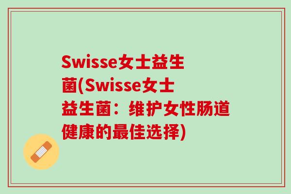 Swisse女士益生菌(Swisse女士益生菌：维护女性肠道健康的最佳选择)