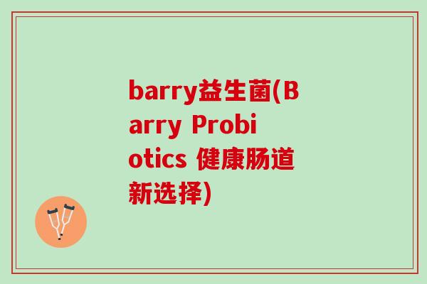 barry益生菌(Barry Probiotics 健康肠道新选择)