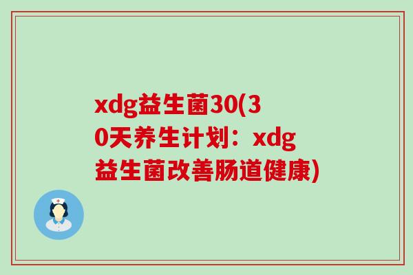 xdg益生菌30(30天养生计划：xdg益生菌改善肠道健康)