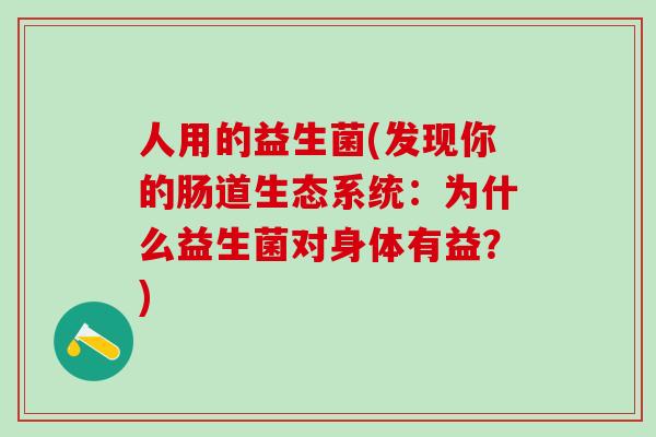 人用的益生菌(发现你的肠道生态系统：为什么益生菌对身体有益？)