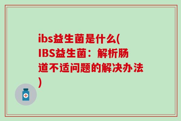 ibs益生菌是什么(IBS益生菌：解析肠道不适问题的解决办法)