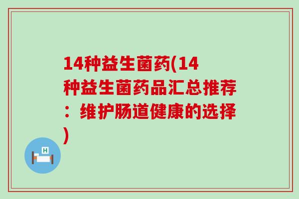 14种益生菌药(14种益生菌药品汇总推荐：维护肠道健康的选择)
