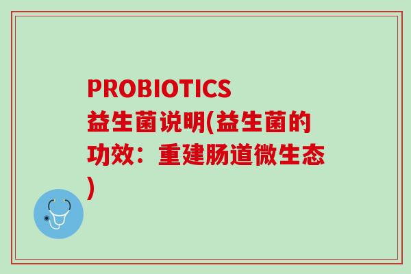 PROBIOTICS益生菌说明(益生菌的功效：重建肠道微生态)