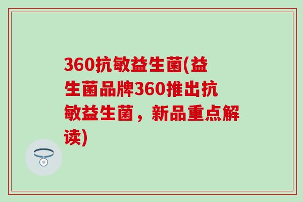 360抗敏益生菌(益生菌品牌360推出抗敏益生菌，新品重点解读)