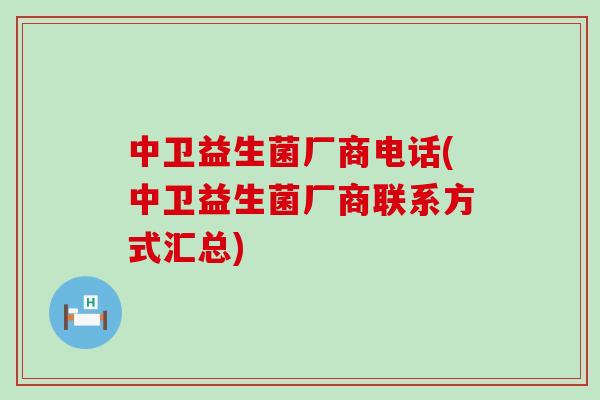 中卫益生菌厂商电话(中卫益生菌厂商联系方式汇总)