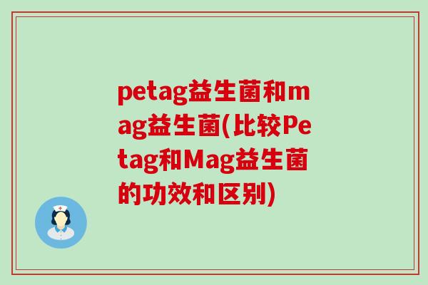 petag益生菌和mag益生菌(比较Petag和Mag益生菌的功效和区别)