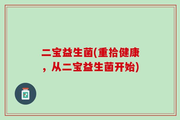 二宝益生菌(重拾健康，从二宝益生菌开始)