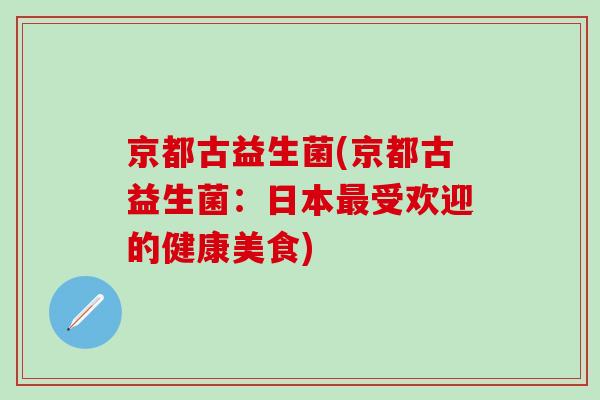京都古益生菌(京都古益生菌：日本最受欢迎的健康美食)