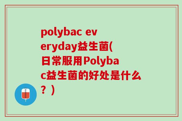 polybac everyday益生菌(日常服用Polybac益生菌的好处是什么？)