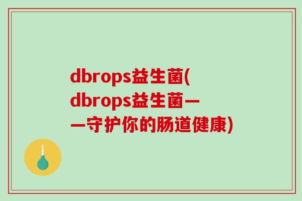dbrops益生菌(dbrops益生菌——守护你的肠道健康)