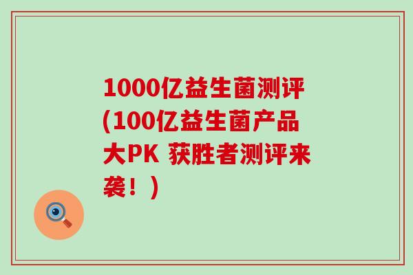 1000亿益生菌测评(100亿益生菌产品大PK 获胜者测评来袭！)