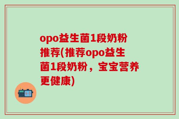 opo益生菌1段奶粉推荐(推荐opo益生菌1段奶粉，宝宝营养更健康)