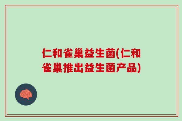 仁和雀巢益生菌(仁和雀巢推出益生菌产品)