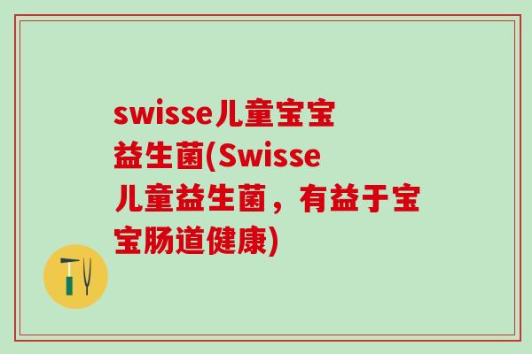 swisse儿童宝宝益生菌(Swisse儿童益生菌，有益于宝宝肠道健康)