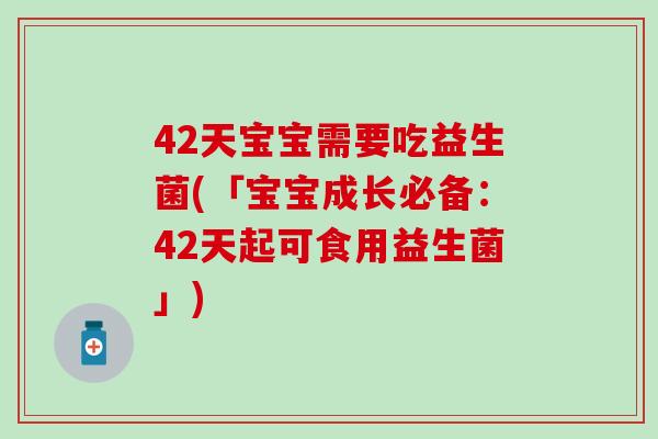 42天宝宝需要吃益生菌(「宝宝成长必备：42天起可食用益生菌」)