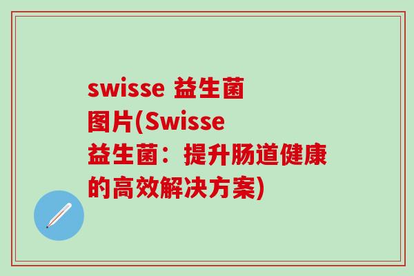swisse 益生菌图片(Swisse 益生菌：提升肠道健康的高效解决方案)