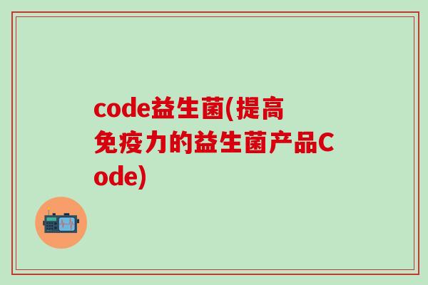 code益生菌(提高免疫力的益生菌产品Code)