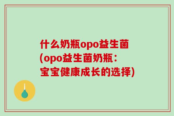 什么奶瓶opo益生菌(opo益生菌奶瓶：宝宝健康成长的选择)