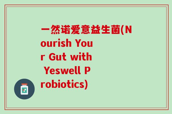 一然诺爱意益生菌(Nourish Your Gut with Yeswell Probiotics)