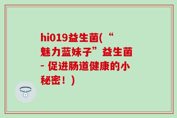 hi019益生菌(“魅力蓝妹子”益生菌 - 促进肠道健康的小秘密！)