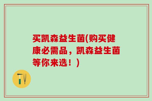 买凯森益生菌(购买健康必需品，凯森益生菌等你来选！)