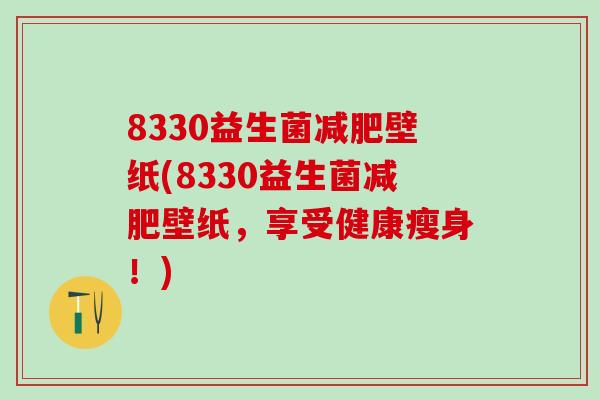8330益生菌减肥壁纸(8330益生菌减肥壁纸，享受健康瘦身！)