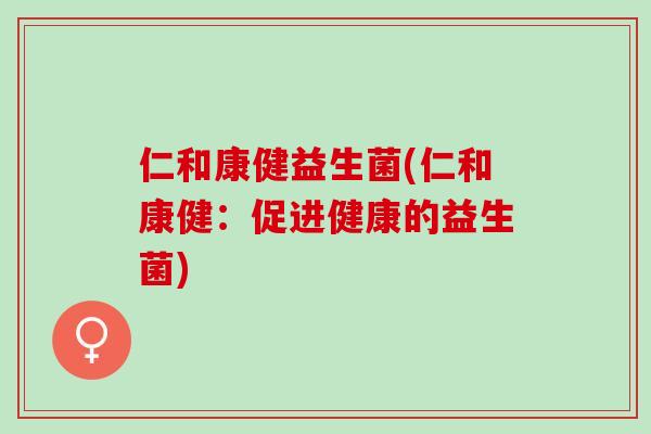仁和康健益生菌(仁和康健：促进健康的益生菌)