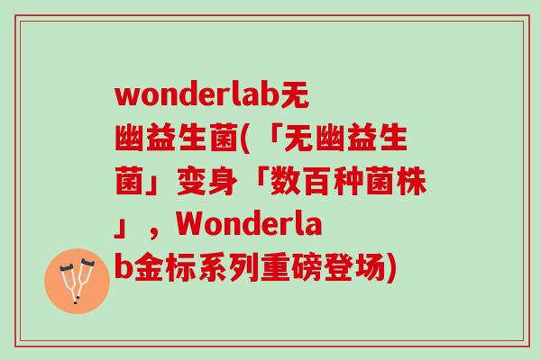 wonderlab无幽益生菌(「无幽益生菌」变身「数百种菌株」，Wonderlab金标系列重磅登场)