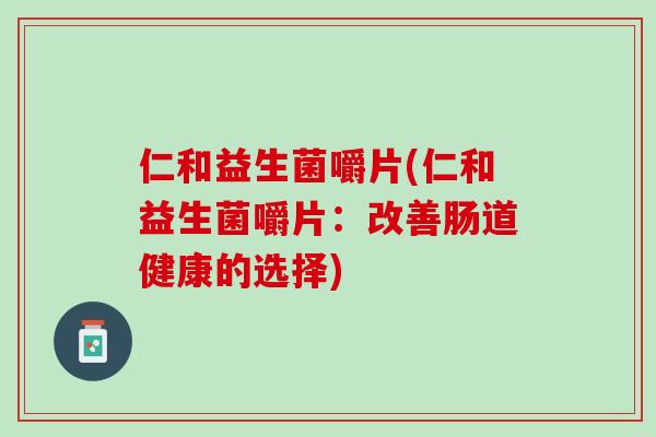 仁和益生菌嚼片(仁和益生菌嚼片：改善肠道健康的选择)
