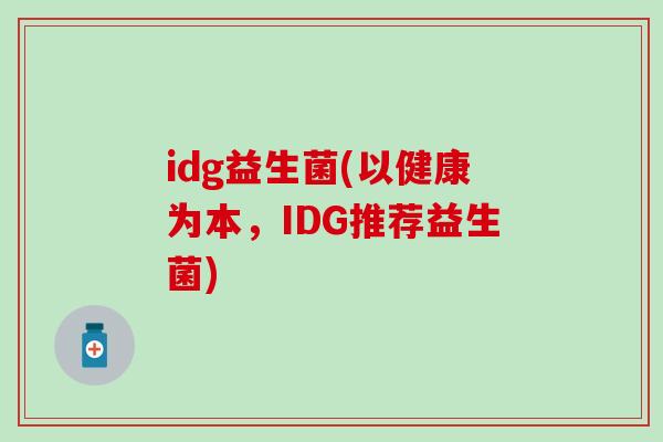 idg益生菌(以健康为本，IDG推荐益生菌)