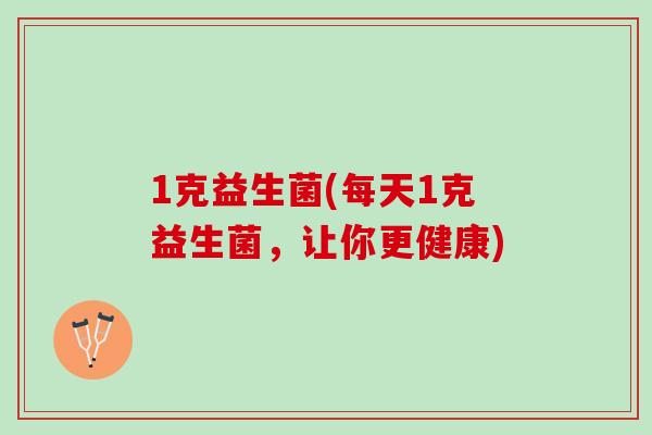 1克益生菌(每天1克益生菌，让你更健康)