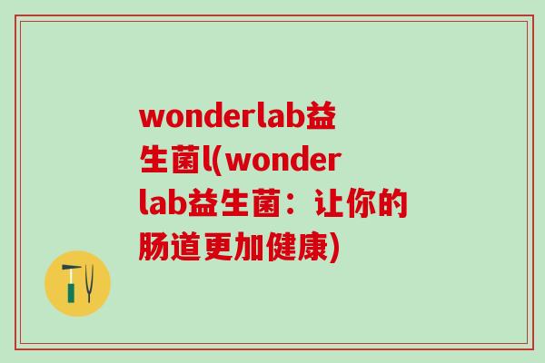 wonderlab益生菌l(wonderlab益生菌：让你的肠道更加健康)